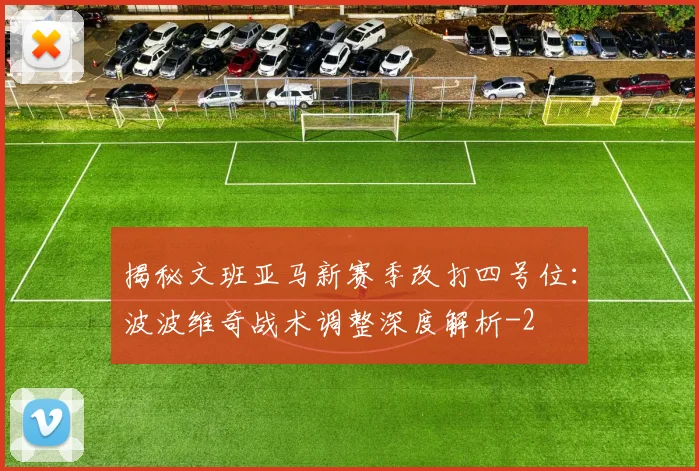 揭秘文班亚马新赛季改打四号位：波波维奇战术调整深度解析