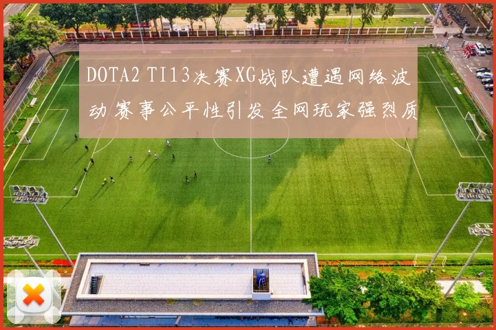DOTA2 TI13决赛XG战队遭遇网络波动 赛事公平性引发全网玩家强烈质疑