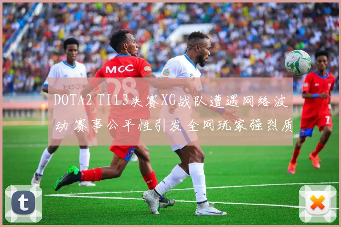 DOTA2 TI13决赛XG战队遭遇网络波动 赛事公平性引发全网玩家强烈质疑