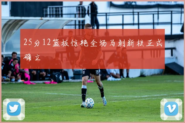 25分12篮板惊艳全场马刺新核正式确立