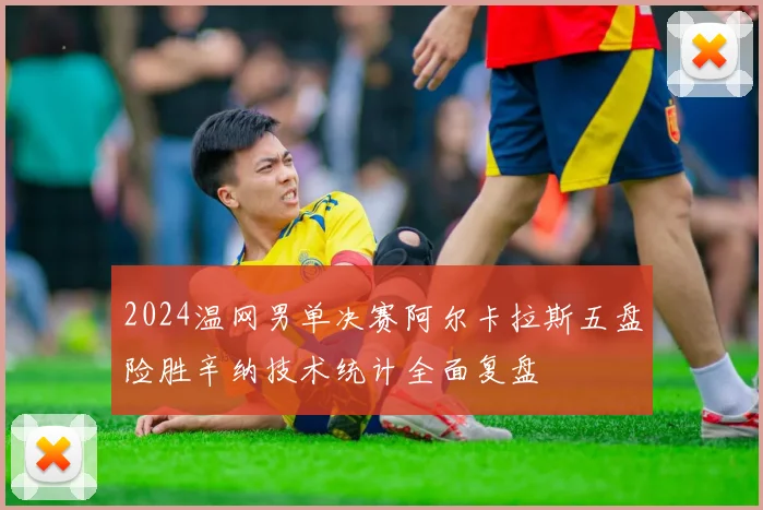 2024温网男单决赛阿尔卡拉斯五盘险胜辛纳技术统计全面复盘