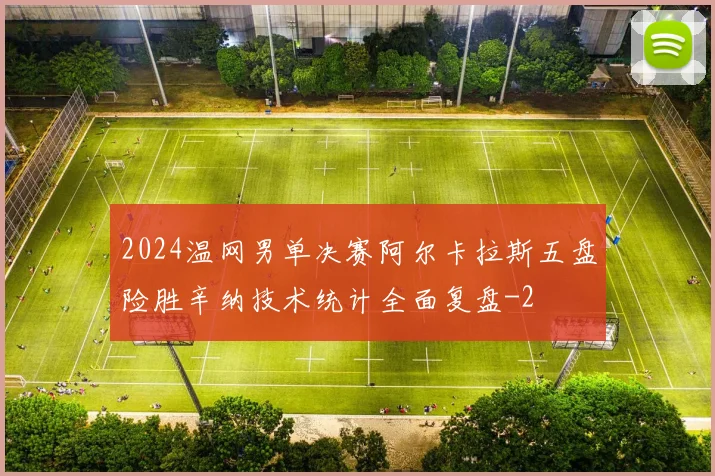 2024温网男单决赛阿尔卡拉斯五盘险胜辛纳技术统计全面复盘