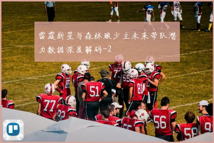 雷霆新星与森林狼少主未来带队潜力数据深度解码