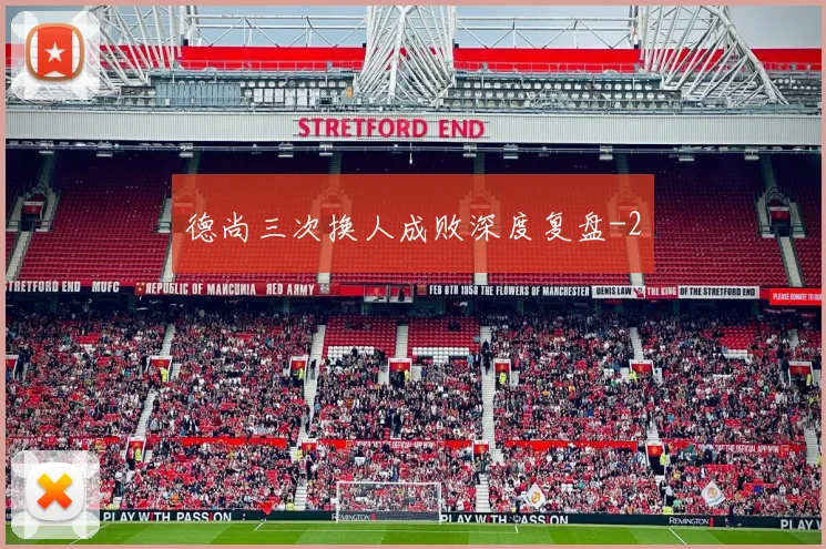 德尚三次换人成败深度复盘