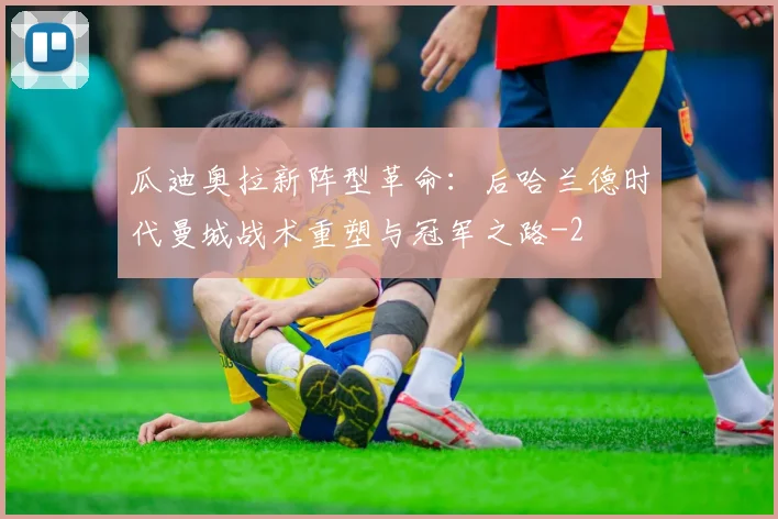 瓜迪奥拉新阵型革命：后哈兰德时代曼城战术重塑与冠军之路